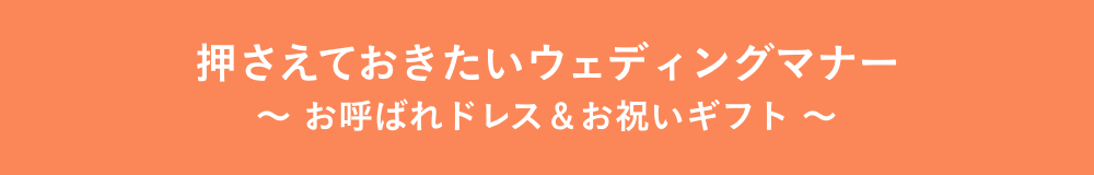 押さえておきたいウェディングマナー 〜 お呼ばれドレス＆お祝いギフト 〜
