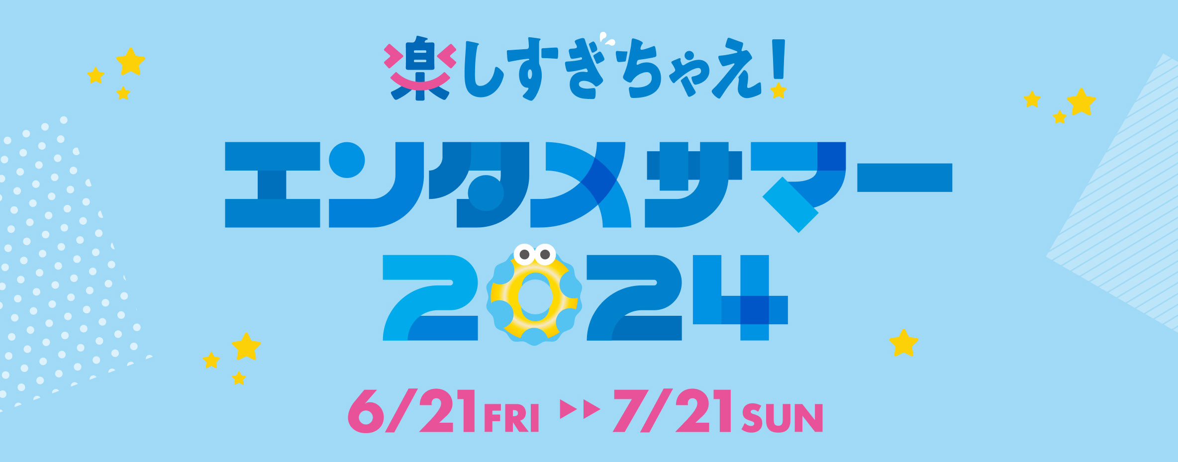 楽しすぎちゃえ！エンタメサマー2024 6/21（金）〜7/21（日）