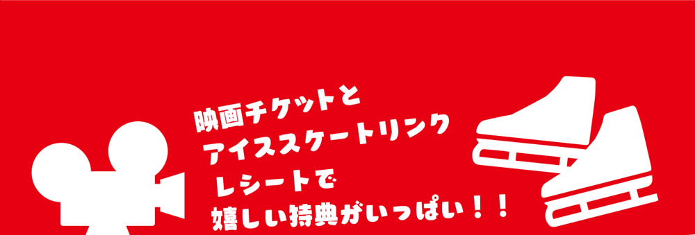 映画チケットとアイススケートリンクレシートで嬉しい特典がいっぱい！！