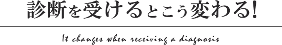 診断を受けるとこう変わる!