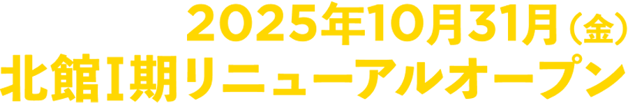 2025年10月北館I期リニューアルオープン