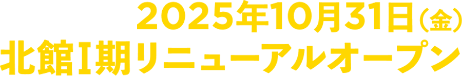 2025年10月北館I期リニューアルオープン