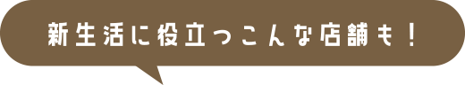新生活に役立つこんな店舗も！