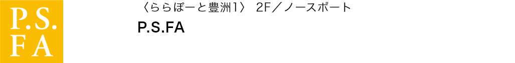 〈ららぽーと豊洲1〉 2F／ノースポート P.S.FA