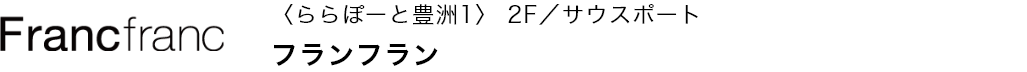〈ららぽーと豊洲1〉 2F／サウスポート フランフラン