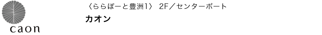 〈ららぽーと豊洲1〉 2F／センターポート カオン