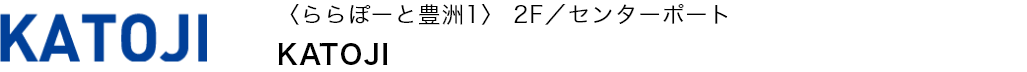 〈ららぽーと豊洲1〉 2F／センターポート KATOJI