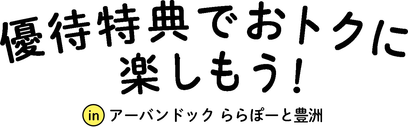 優待特典でおトクに楽しもう！in アーバンドック ららぽーと豊洲