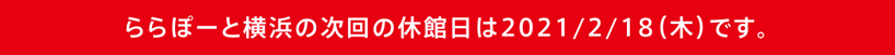 ららぽーと横浜の次回の休館日は2021/2/18（木）です。