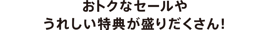 おトクなセールやうれしい特典が盛りだくさん！