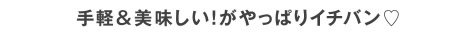 手軽＆美味しい！がやっぱりイチバン♡