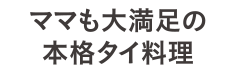 ママも大満足の本格タイ料理