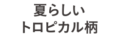 夏らしいトロピカル柄