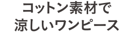 コットン素材で涼しいワンピース