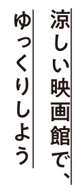 涼しい映画館で、ゆっくりしよう