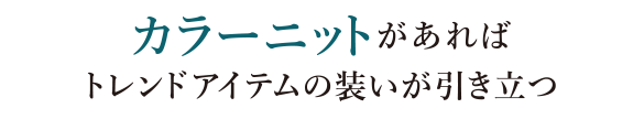 カラーニットがあればトレンドアイテムの装いが引き立つ