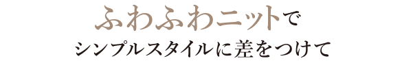 ふわふわニットでシンプルスタイルに差をつけて