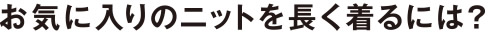 お気に入りのニットを長く着るには？
