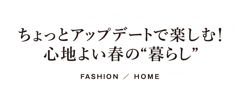 ちょっとアップデートで楽しむ！　心地よい春の“暮らし”