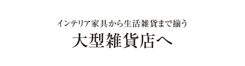 インテリア家具から生活雑貨まで揃う大型雑貨店へ