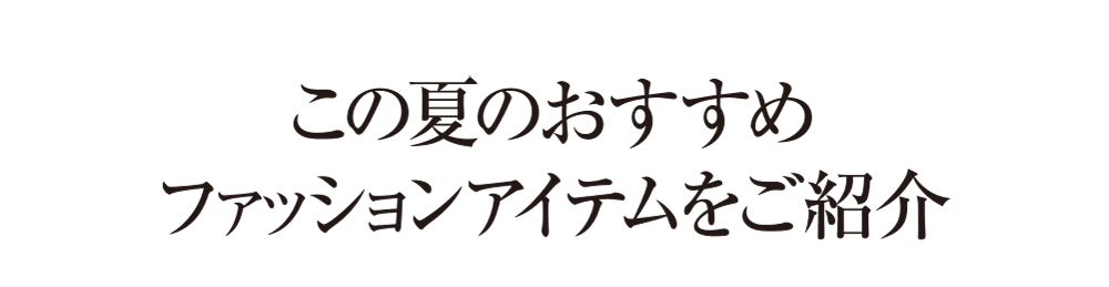 この夏のおすすめファッションアイテムをご紹介