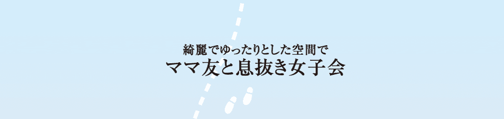 綺麗でゆったりとした空間でママ友と息抜き女子会