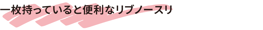 一枚持っていると便利なリブノースリ