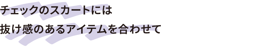 チェックのスカートには抜け感のあるアイテムを合わせて