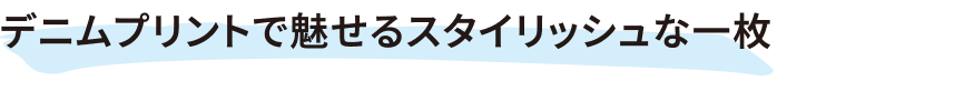 デニムプリントで魅せるスタイリッシュな一枚