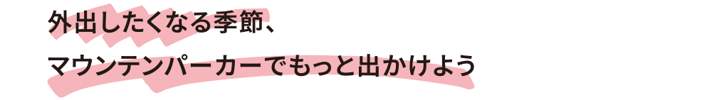 外出したくなる季節、マウンテンパーカーでもっと出かけよう