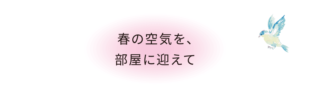 春の空気を、部屋に迎えて