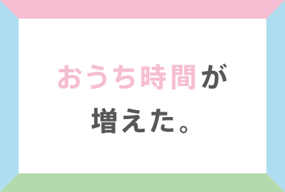 おうち時間が増えた。