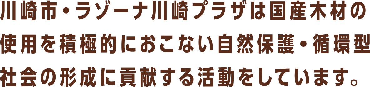 川崎市・ラゾーナ川崎プラザは国産木材の仕様を積極的におこない自然保護・循環型社会の形成に貢献する活動をしています。