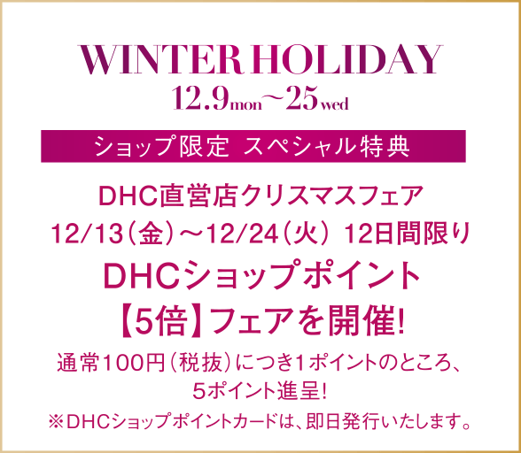 DHC直営店クリスマスフェア　12/13（金）〜12/24（火） 12日間限りDHCショップポイント【5倍】フェアを開催！