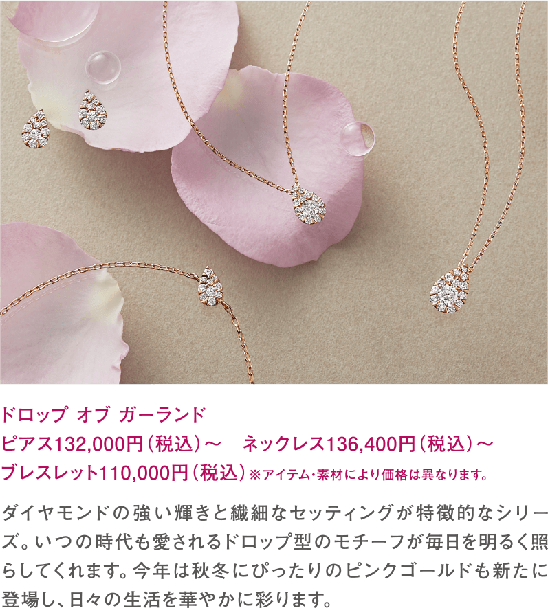 ドロップ オブ ガーランド　ピアス132,000円（税込）～　ネックレス136,400円（税込）～ブレスレット110,000円（税込）※アイテム・素材により価格は異なります。