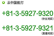 从中国拨打　+81-3-5927-9320（中文对应）　+81-3-5927-9321（英语对应）
