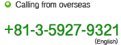 Calling from overseas　+81-3-5927-9321（English）