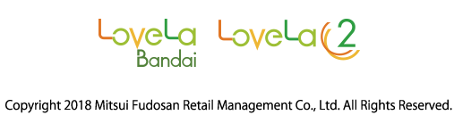  LoveLa Bandai & LoveLa2　Copyright Mitsui Fudosan Retail Management Co., Ltd. All Rights Reserved.