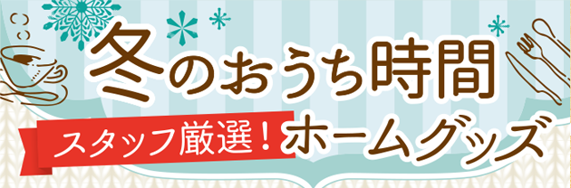 冬のお家時間にスタッフ厳選ホームグッズ