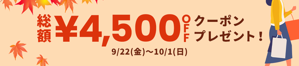 総額 ¥4,500OFF クーポンプレゼント! 9/22(金)～10/1(日)まで