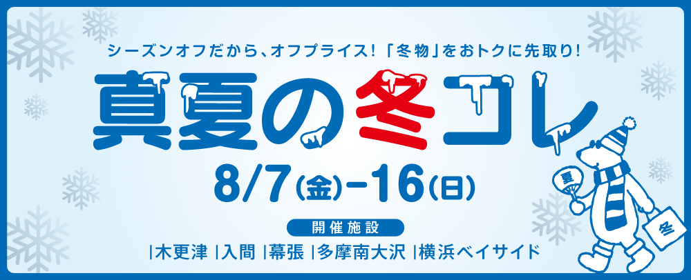 真夏の冬コレ 8/7（金）～8/16（日）