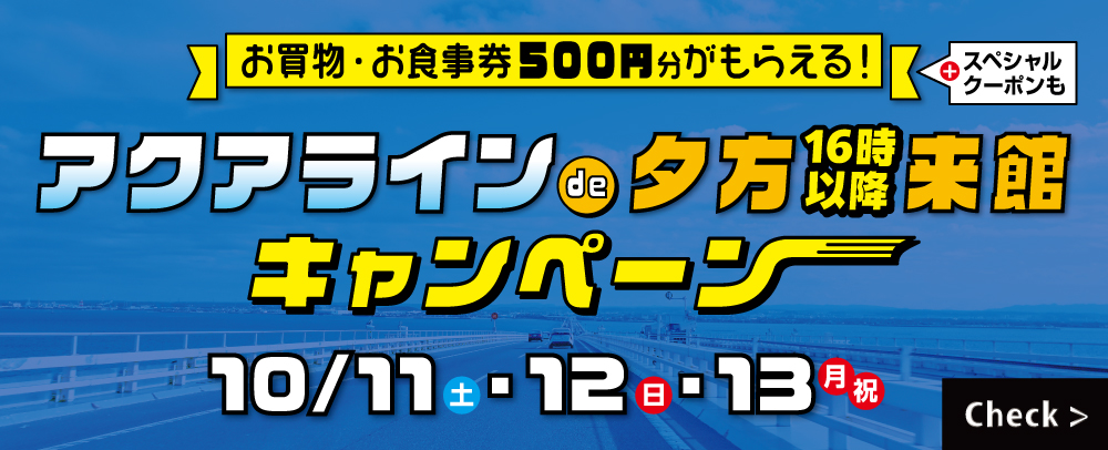 【お買物・お食事券500円分がもらえる！】アクアラインde夕方16時以降来館キャンペーン 10/11(土)～10/13(月)