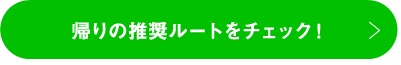 帰りの推奨ルートをチェック！