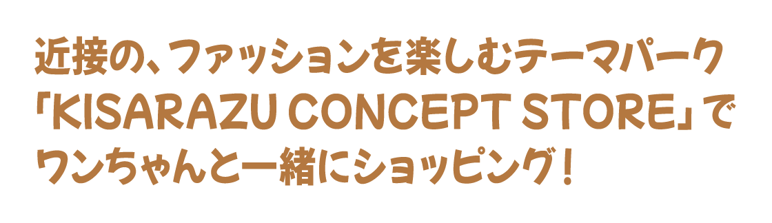 近接の、ファッションを楽しむテーマパーク「KISARAZU CONCEPT STORE」でワンちゃんと一緒にショッピング！