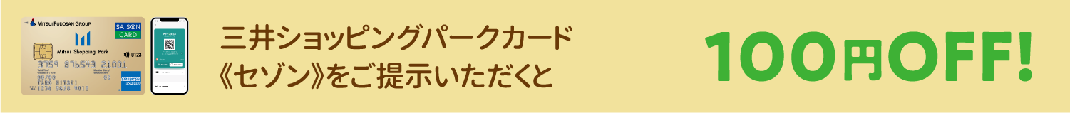 三井ショッピングパークカード《セゾン》をご提示いただくと100円OFF!