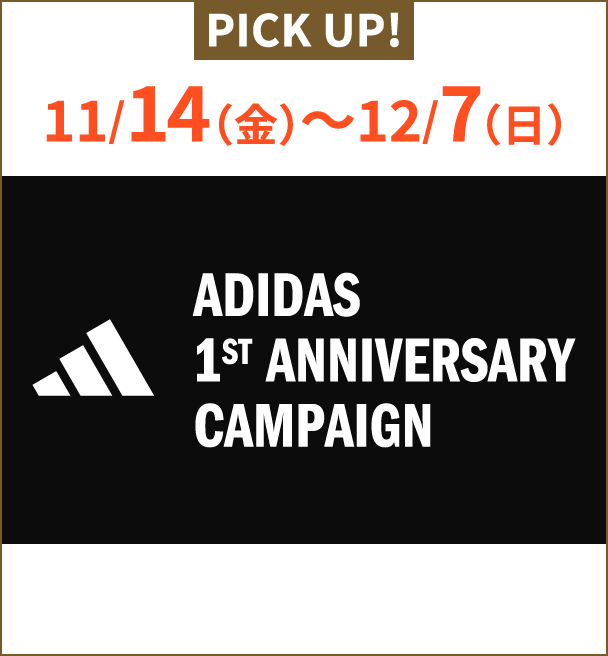 PICK UP! 11/14（金）〜12/7（日） ADIDAS 1ST ANNIVERSARY CAMPAIGN