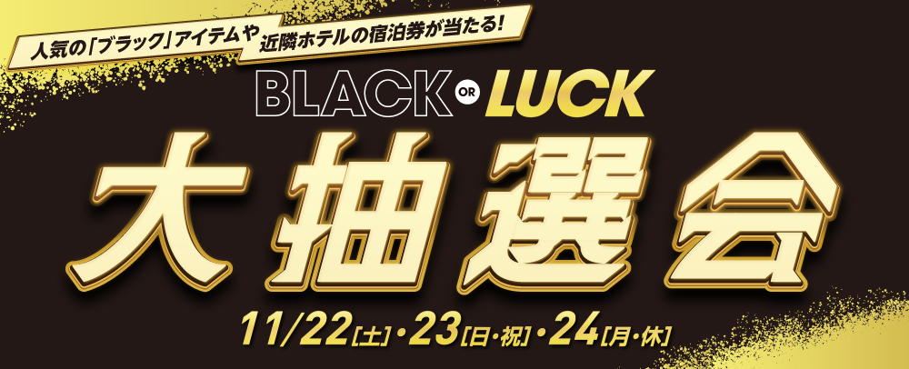 BLACK or LUCK 大抽選会 11/22（土）～24（月・休）