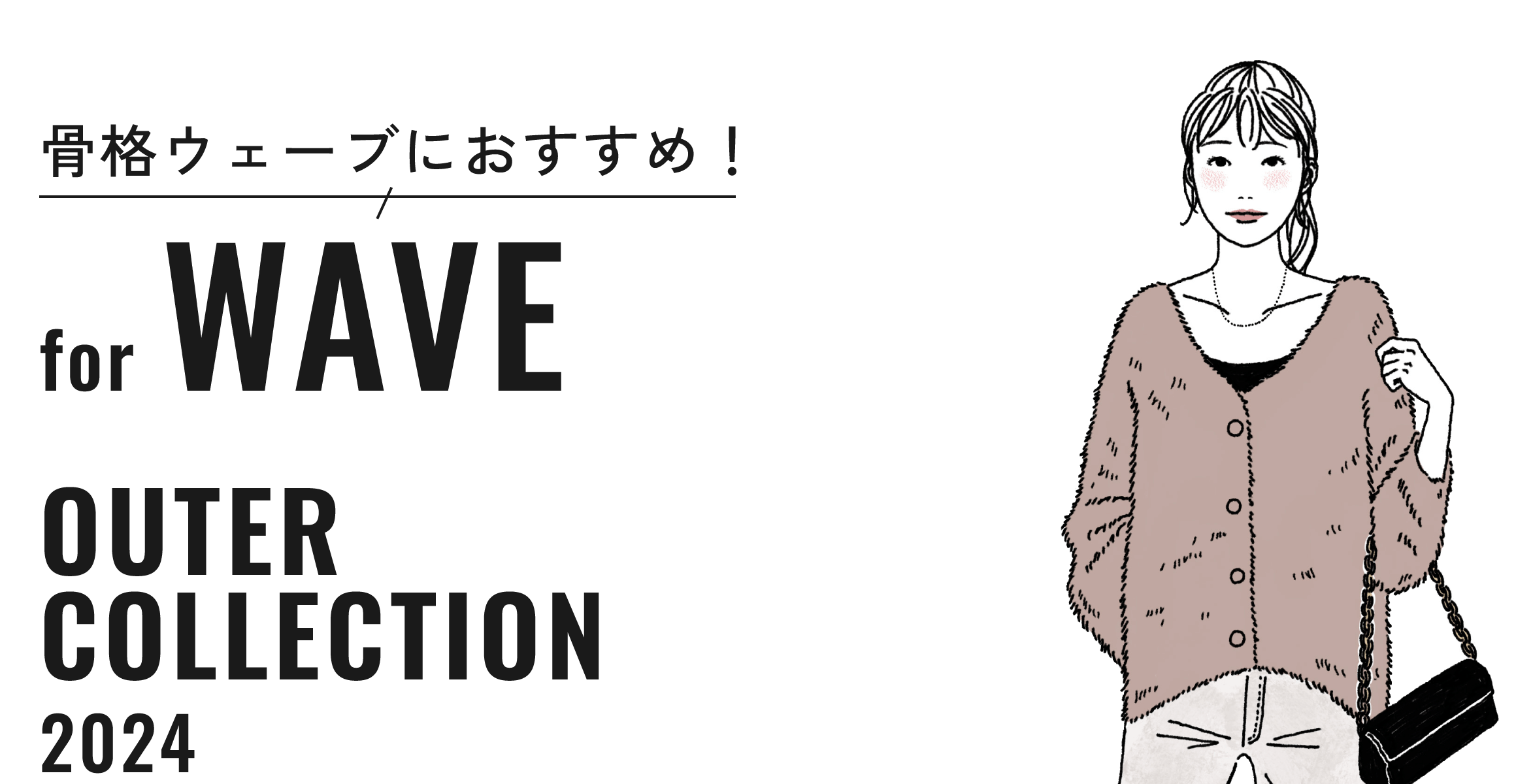 骨格ウェーブにおすすめ！ for WAVE OUTER COLLECTION 2024