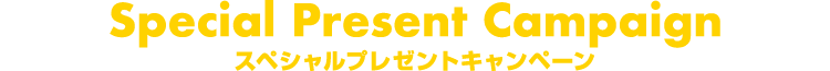 Special Present Campaign スペシャルプレゼントキャンペーン