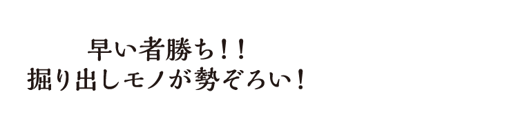 早い者勝ち！！掘り出しモノが勢ぞろい！
